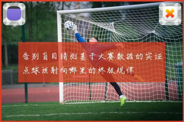 告别盲目猜测基于大赛数据的实证点球该射向哪里的终极规律